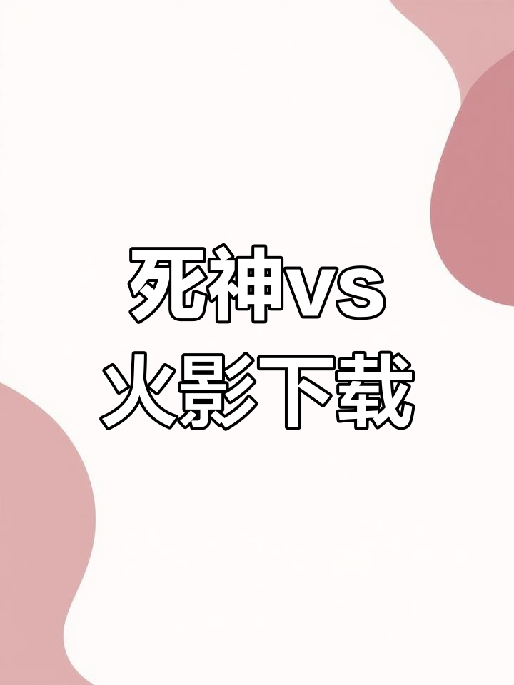 死神vs火影炼默默迅最新版下载(死神vs火影大全最新版死神vs火影)