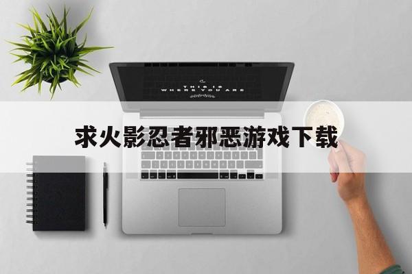 求火影忍者邪恶游戏下载()