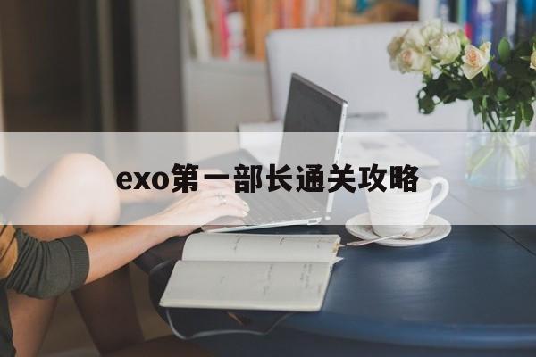 exo第一部长通关攻略(exo中第一个solo是谁)