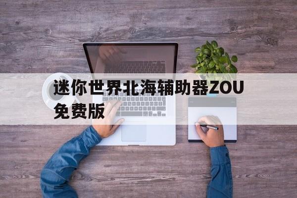 迷你世界北海辅助器ZOU免费版(迷你世界辅助器免费2021手机版)