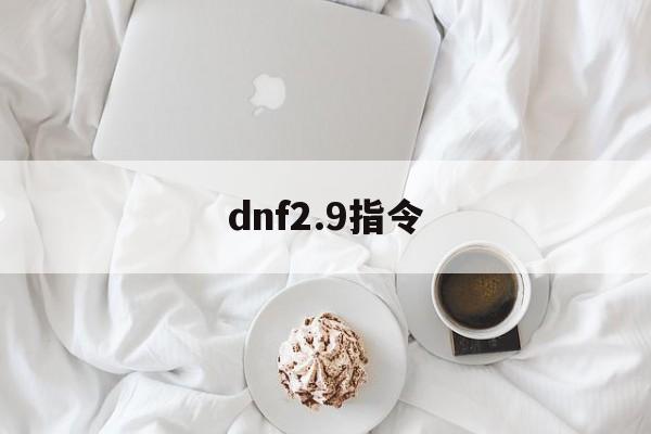 dnf2.9指令(dnf指令大全瞬间移动)