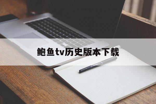 鲍鱼tv历史版本下载(鲍鱼tv最新版软件怎么下载)