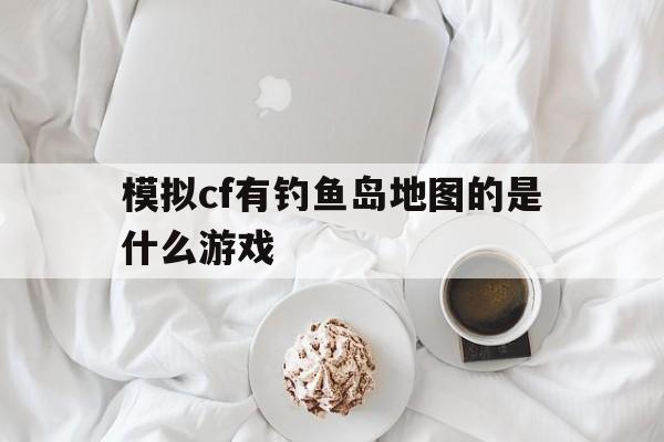 模拟cf有钓鱼岛地图的是什么游戏()