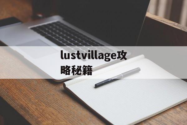 lustvillage攻略秘籍(lust village游戏攻略密码多少)
